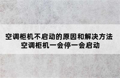 空调柜机不启动的原因和解决方法 空调柜机一会停一会启动